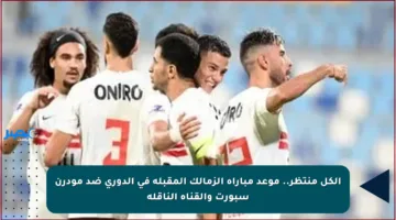 الكل منتظر.. موعد مباراة الزمالك المقبلة في الدوري ضد مودرن سبورت والقناة الناقلة